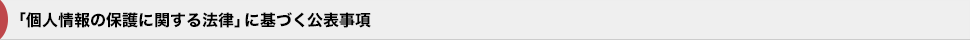 「個人情報の保護に関する法律」に基づく公表事項